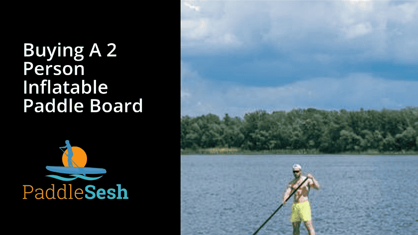 Buying a 2 person inflatable paddleboard Buying a 2 person inflatable paddleboard